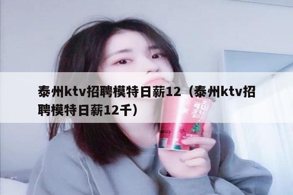 泰州ktv招聘模特日薪12（泰州ktv招聘模特日薪12千）
