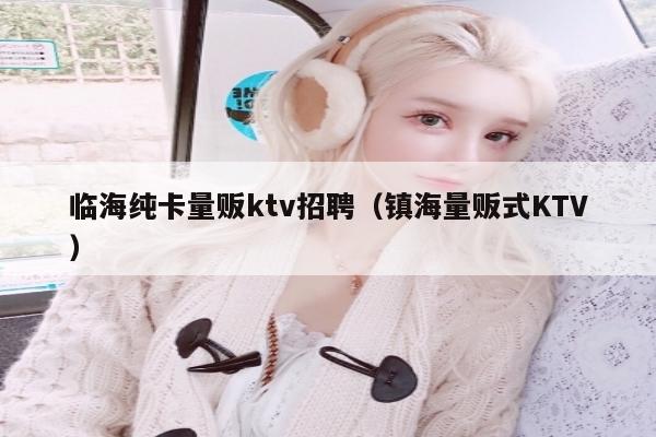 临海纯卡量贩ktv招聘（镇海量贩式KTV）