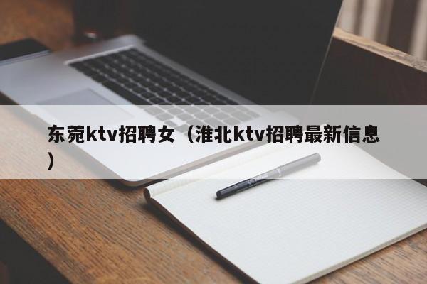 东菀ktv招聘女（淮北ktv招聘最新信息）
