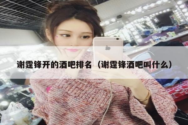 谢霆锋开的酒吧排名（谢霆锋酒吧叫什么）