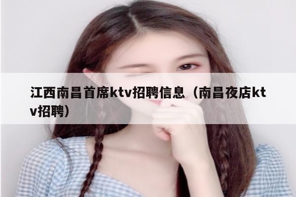 江西南昌首席ktv招聘信息（南昌夜店ktv招聘）