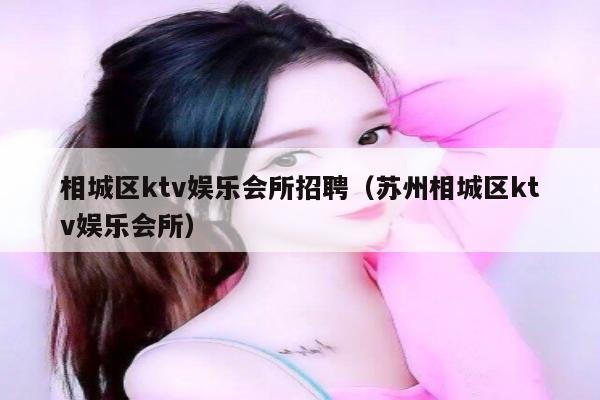 相城区ktv娱乐会所招聘（苏州相城区ktv娱乐会所）
