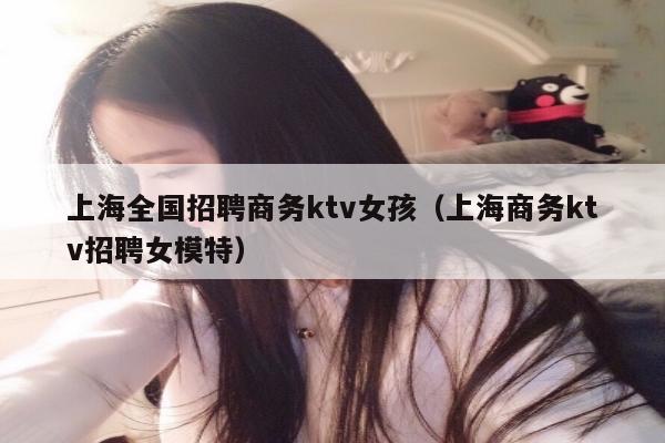 上海全国招聘商务ktv女孩（上海商务ktv招聘女模特）