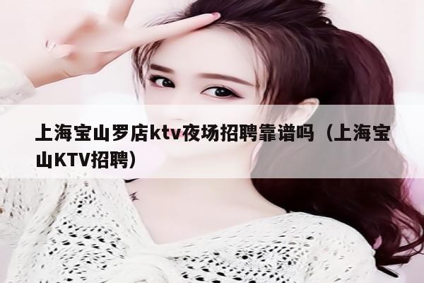 上海宝山罗店ktv夜场招聘靠谱吗（上海宝山KTV招聘）
