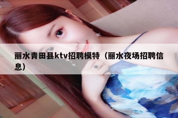 丽水青田县ktv招聘模特（丽水夜场招聘信息）