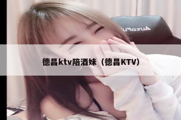德昌ktv陪酒妹（德昌KTV）