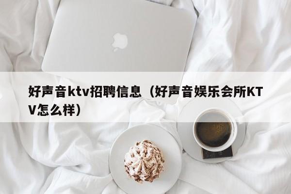 好声音ktv招聘信息（好声音娱乐会所KTV怎么样）