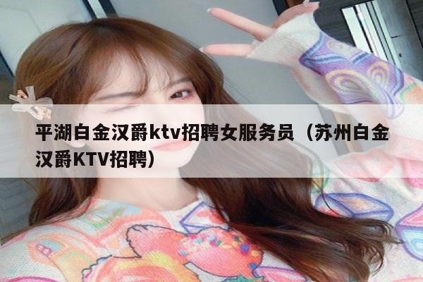 平湖白金汉爵ktv招聘女服务员（苏州白金汉爵KTV招聘）