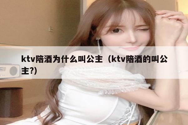 ktv陪酒为什么叫公主（ktv陪酒的叫公主?）