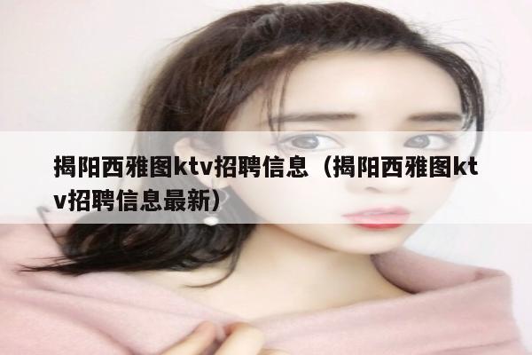 揭阳西雅图ktv招聘信息（揭阳西雅图ktv招聘信息最新）