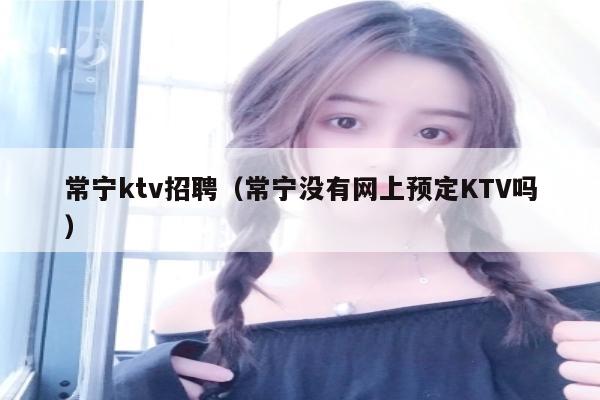 常宁ktv招聘（常宁没有网上预定KTV吗）