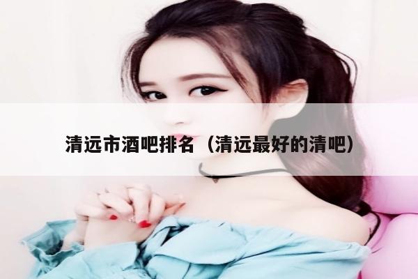 清远市酒吧排名（清远最好的清吧）