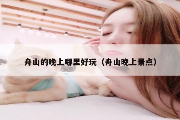 舟山的晚上哪里好玩（舟山晚上景点）