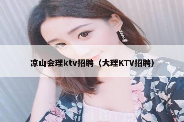 凉山会理ktv招聘（大理KTV招聘）