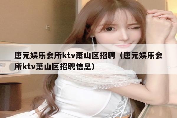 唐元娱乐会所ktv萧山区招聘（唐元娱乐会所ktv萧山区招聘信息）