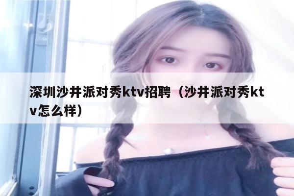 深圳沙井派对秀ktv招聘（沙井派对秀ktv怎么样）