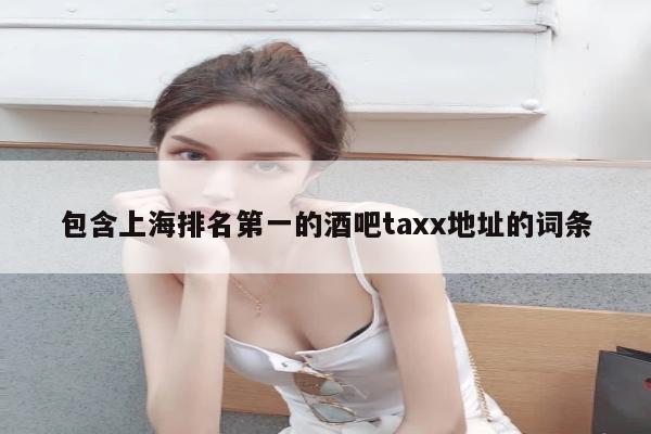 包含上海排名第一的酒吧taxx地址的词条