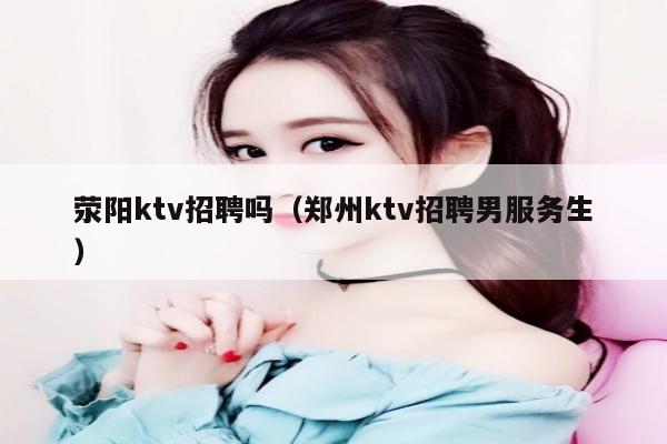 荥阳ktv招聘吗（郑州ktv招聘男服务生）