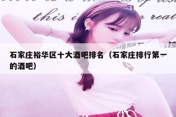 石家庄裕华区十大酒吧排名（石家庄排行第一的酒吧）