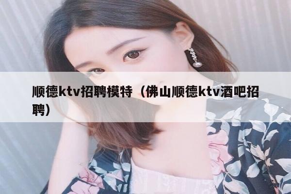 顺德ktv招聘模特（佛山顺德ktv酒吧招聘）