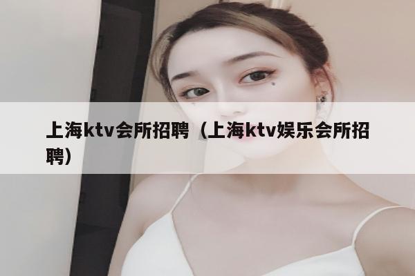 上海ktv会所招聘（上海ktv娱乐会所招聘）