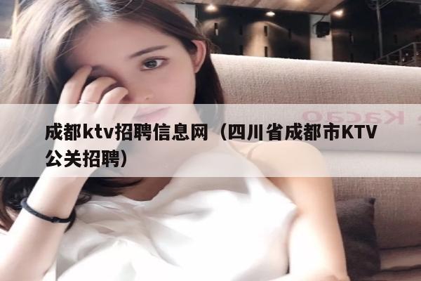 成都ktv招聘信息网（四川省成都市KTV公关招聘）