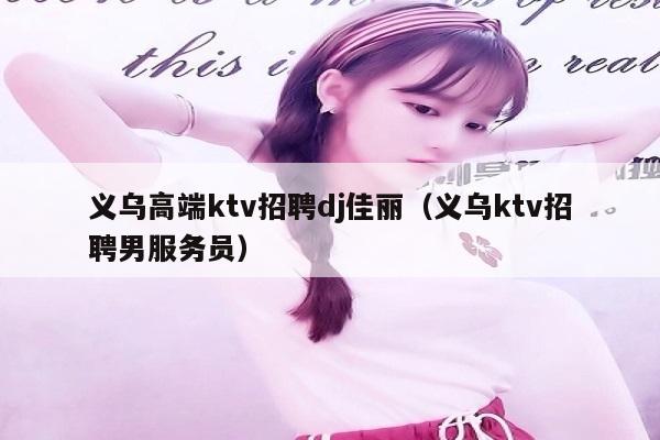 义乌高端ktv招聘dj佳丽（义乌ktv招聘男服务员）