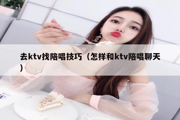 去ktv找陪唱技巧（怎样和ktv陪唱聊天）