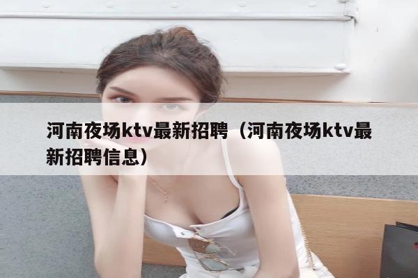 河南夜场ktv最新招聘（河南夜场ktv最新招聘信息）