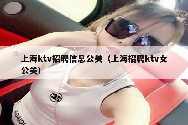 上海ktv招聘信息公关（上海招聘ktv女公关）