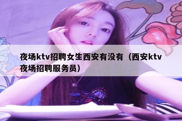 夜场ktv招聘女生西安有没有（西安ktv夜场招聘服务员）