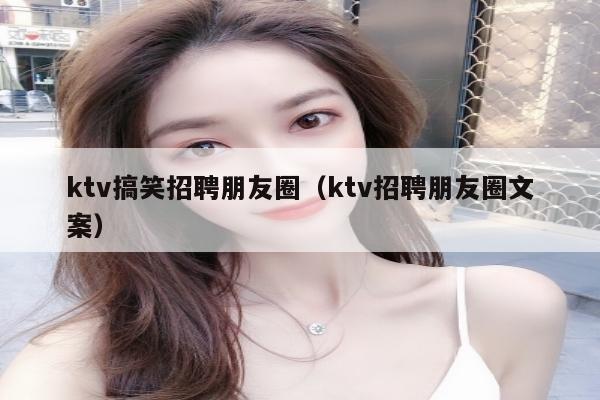 ktv搞笑招聘朋友圈（ktv招聘朋友圈文案）