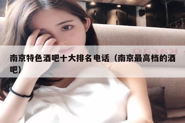 南京特色酒吧十大排名电话（南京最高档的酒吧）