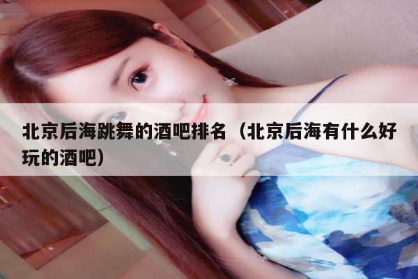 北京后海跳舞的酒吧排名（北京后海有什么好玩的酒吧）