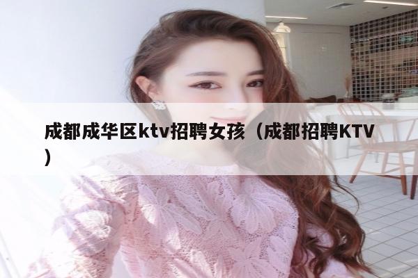 成都成华区ktv招聘女孩（成都招聘KTV）