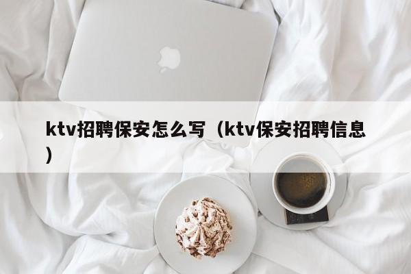 ktv招聘保安怎么写（ktv保安招聘信息）