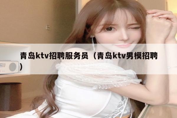 青岛ktv招聘服务员（青岛ktv男模招聘）