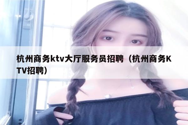杭州商务ktv大厅服务员招聘（杭州商务KTV招聘）