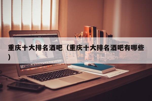 重庆十大排名酒吧（重庆十大排名酒吧有哪些）