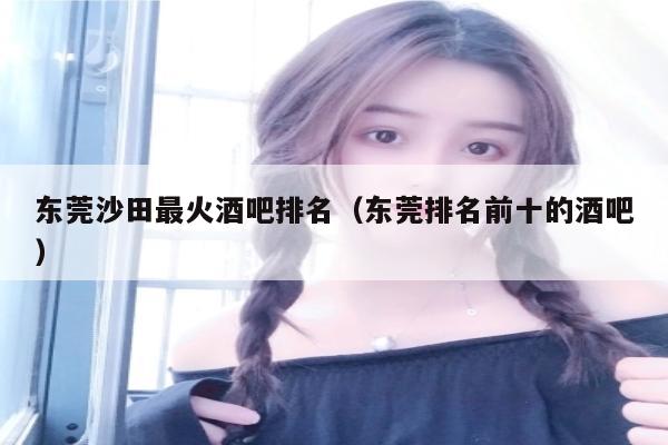 东莞沙田最火酒吧排名（东莞排名前十的酒吧）