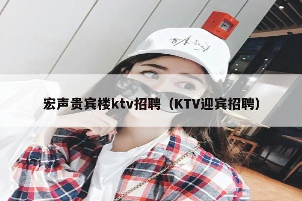 宏声贵宾楼ktv招聘（KTV迎宾招聘）