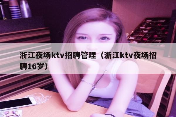 浙江夜场ktv招聘管理（浙江ktv夜场招聘16岁）