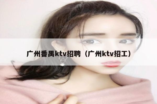 广州番禺ktv招聘（广州ktv招工）