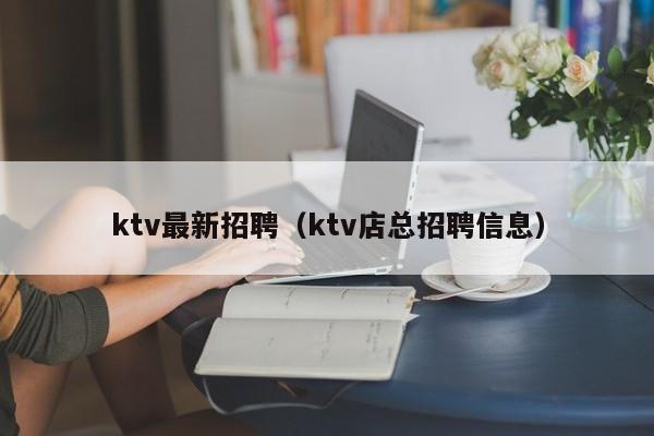 ktv最新招聘（ktv店总招聘信息）