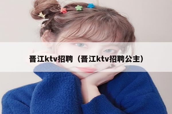 晋江ktv招聘（晋江ktv招聘公主）