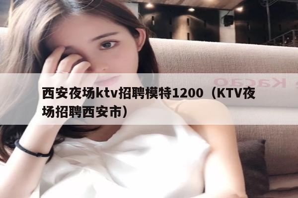 西安夜场ktv招聘模特1200（KTV夜场招聘西安市）