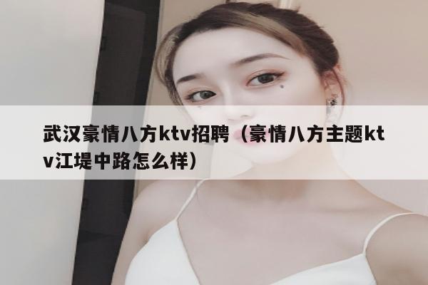 武汉豪情八方ktv招聘（豪情八方主题ktv江堤中路怎么样）