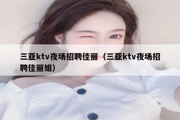 三亚ktv夜场招聘佳丽（三亚ktv夜场招聘佳丽姐）