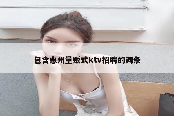 包含惠州量贩式ktv招聘的词条