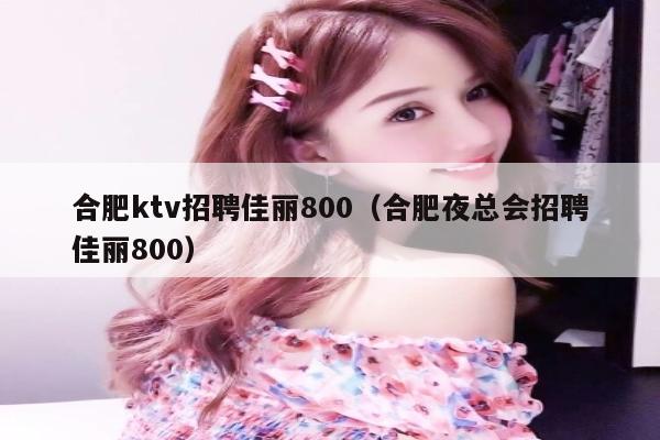 合肥ktv招聘佳丽800（合肥夜总会招聘佳丽800）